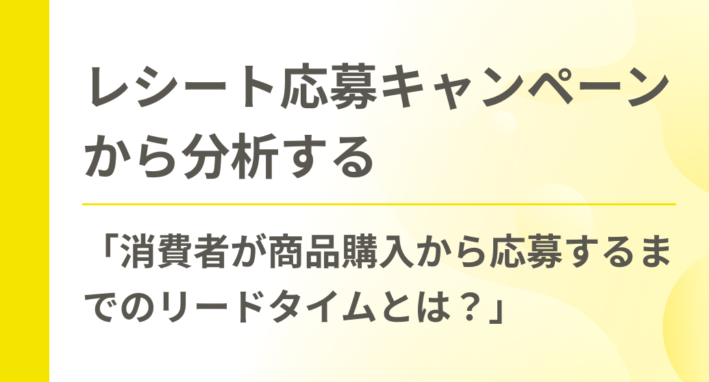 レシート応募キャンペーンから分析する「消費者が商品購入から応募するまでのリードタイムとは？」