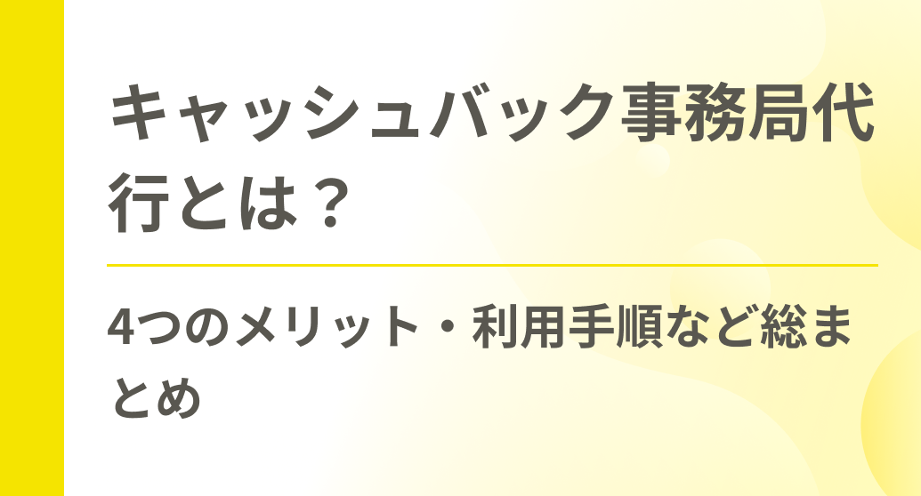 キャッシュバック事務局代行とは？4つのメリット・利用手順など総まとめ