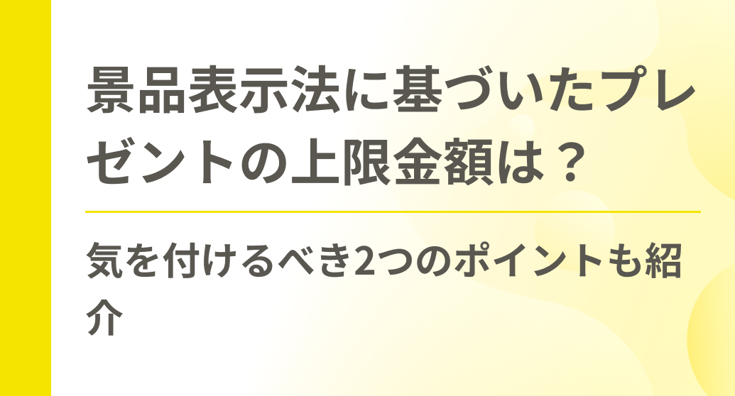 景品表示法に基づいたプレゼントの上限金額は？気を付けるべき2つのポイントも紹介