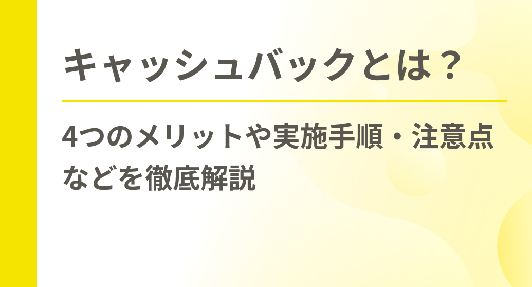 キャッシュバックとは？4つのメリットや実施手順・注意点などを徹底解説