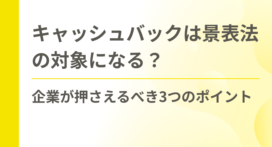 キャッシュバックは景表法の対象になる？企業が押さえるべき3つのポイント
