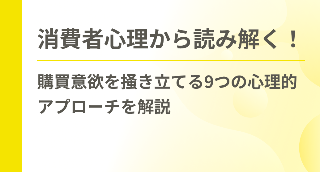 消費者心理から読み解く！購買意欲を掻き立てる9つの心理的アプローチを解説
