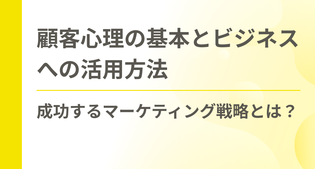 顧客心理の基本とビジネスへの活用方法｜成功するマーケティング戦略とは？