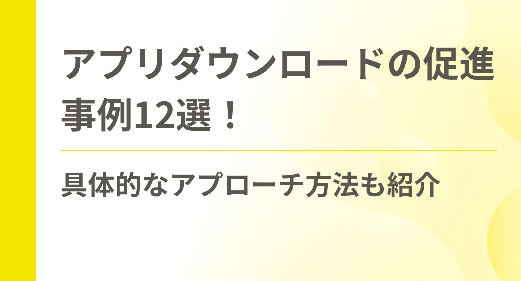 アプリダウンロードの促進事例12選！具体的なアプローチ方法も紹介