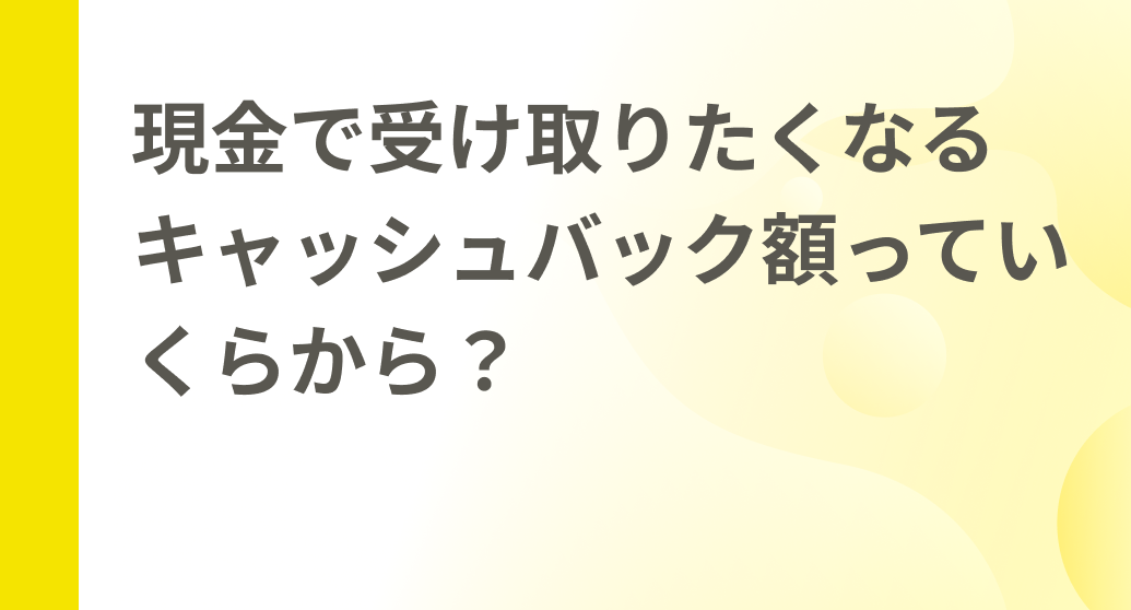 現金で受け取りたくなるキャッシュバック額っていくらから？