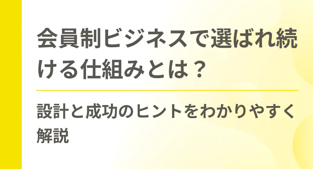 会員制ビジネスで選ばれ続ける仕組みとは？設計と成功のヒントをわかりやすく解説