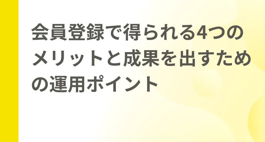 会員登録で得られる4つのメリットと成果を出すための運用ポイント