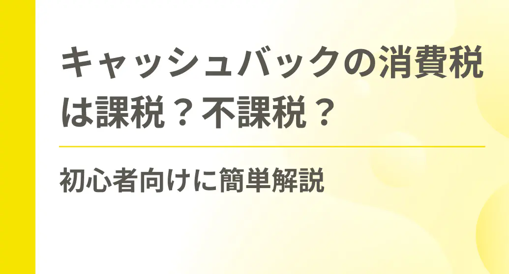 キャッシュバックの消費税は課税？不課税？初心者向けに簡単解説