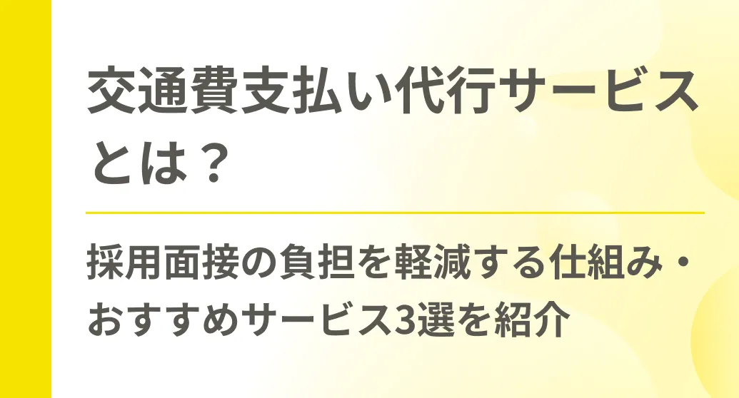 交通費支払い代行サービスとは？採用面接の負担を軽減する仕組み・おすすめサービス3選を紹介