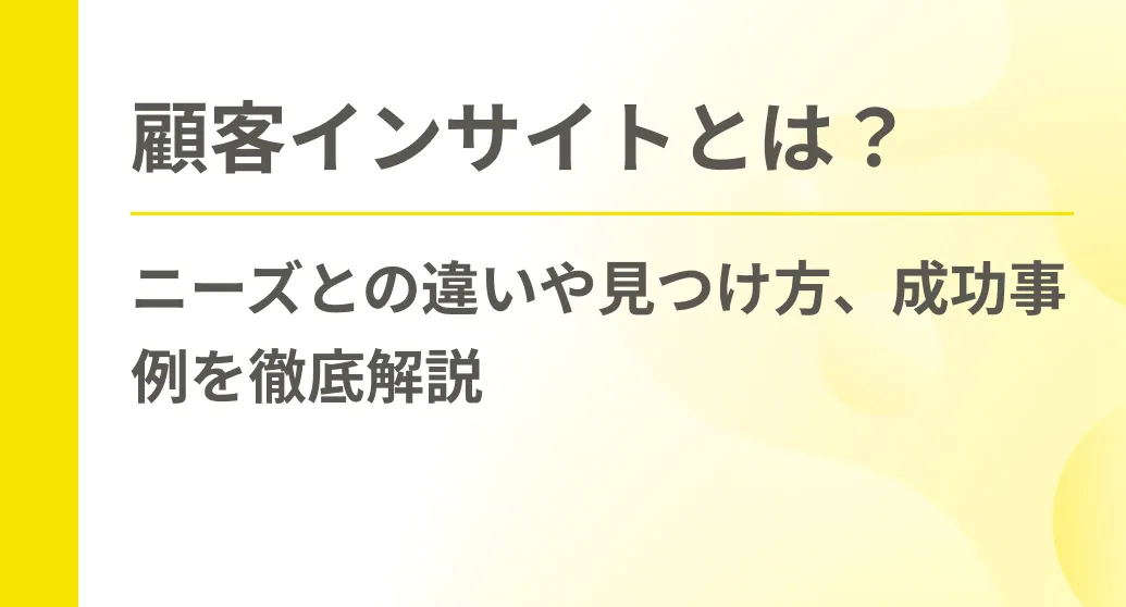 顧客インサイトとは？ニーズとの違いや見つけ方、成功事例を徹底解説