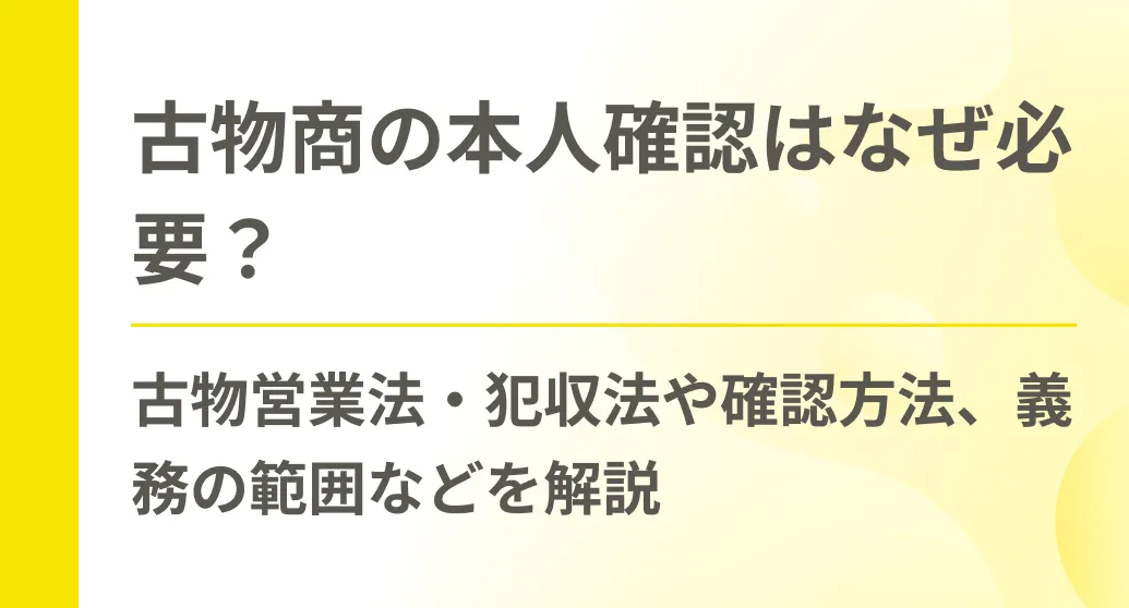 古物商の本人確認はなぜ必要？古物営業法・犯収法や確認方法、義務の範囲などを解説