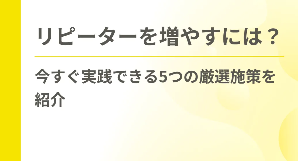 リピーターを増やすには？今すぐ実践できる5つの厳選施策を紹介
