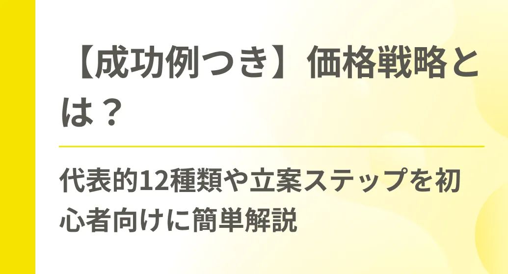 【成功例つき】価格戦略とは？代表的12種類や立案ステップを初心者向けに簡単解説