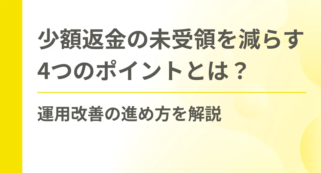少額返金の未受領を減らす4つのポイントとは？運用改善の進め方を解説
