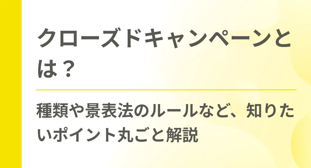 クローズドキャンペーンとは？種類や景表法のルールなど、知りたいポイント丸ごと解説