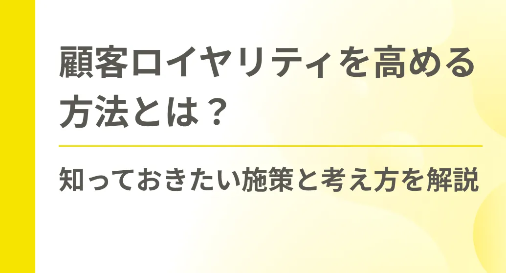 顧客ロイヤリティを高める方法とは？知っておきたい施策と考え方を解説