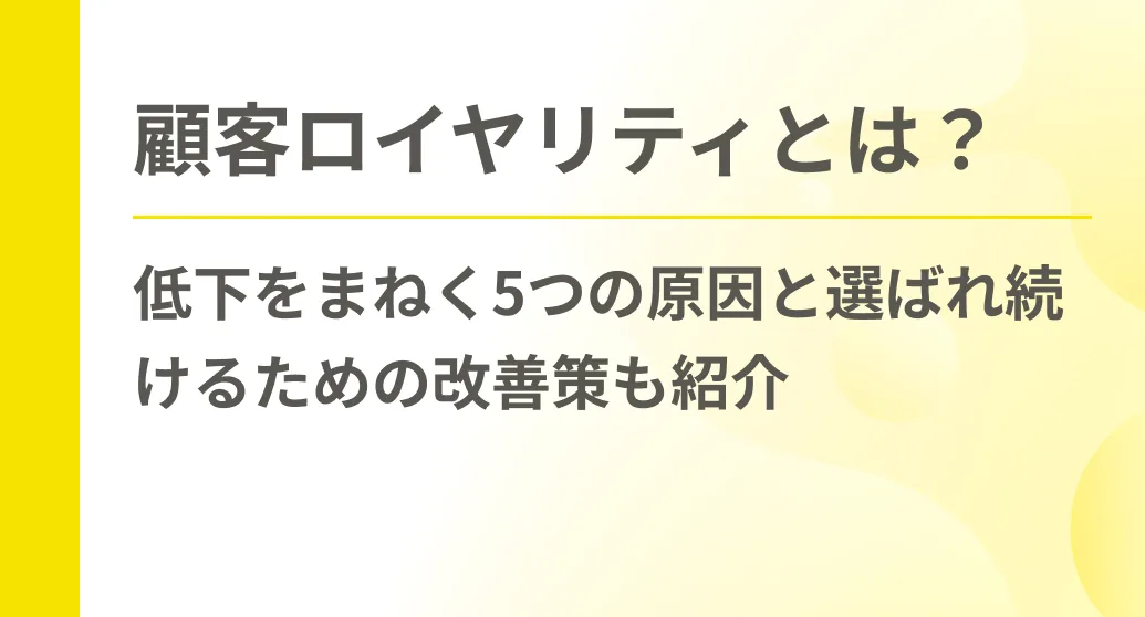 顧客ロイヤリティとは？低下をまねく5つの原因と選ばれ続けるための改善策も紹介